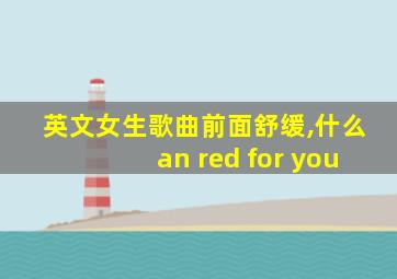 英文女生歌曲前面舒缓,什么an red for you